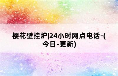 樱花壁挂炉|24小时网点电话-(今日-更新)